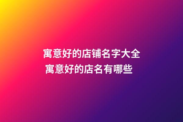 寓意好的店铺名字大全 寓意好的店名有哪些-第1张-店铺起名-玄机派